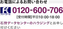 お電話によるお問い合わせ　フリーコール 0120-600-706　受付時間 平日10:00-18:00　石狩データセンターのハウジングとお申し付けください