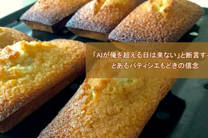 「AIが俺を超える日は来ない」と断言する、とあるパティシエもどきの信念