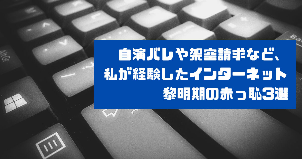 自演バレや架空請求など、私が経験したインターネット黎明期の赤っ恥3選