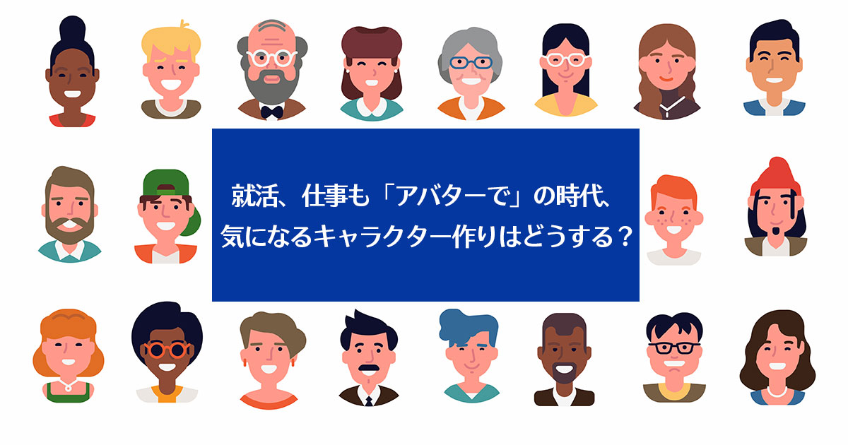 就活、仕事も「アバターで」の時代、気になるキャラクター作りはどうする？