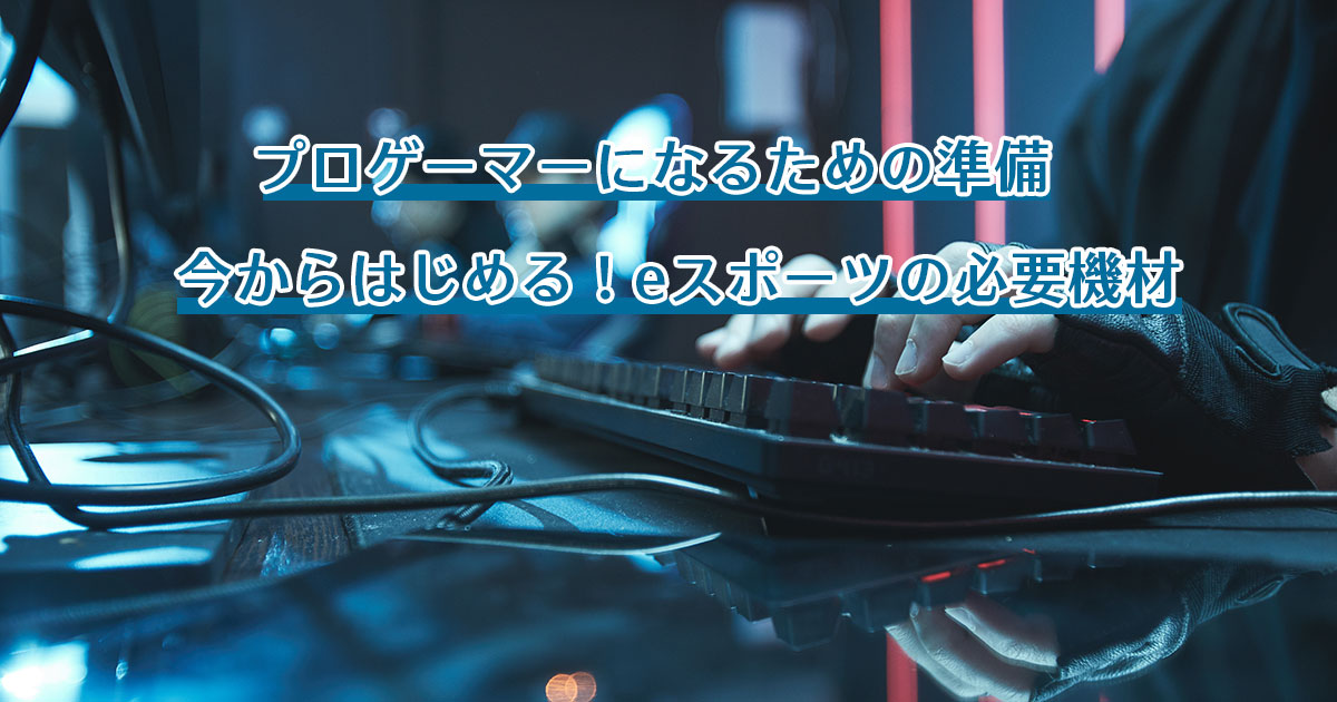 プロゲーマーになるための準備　今からはじめる！eスポーツの必要機材