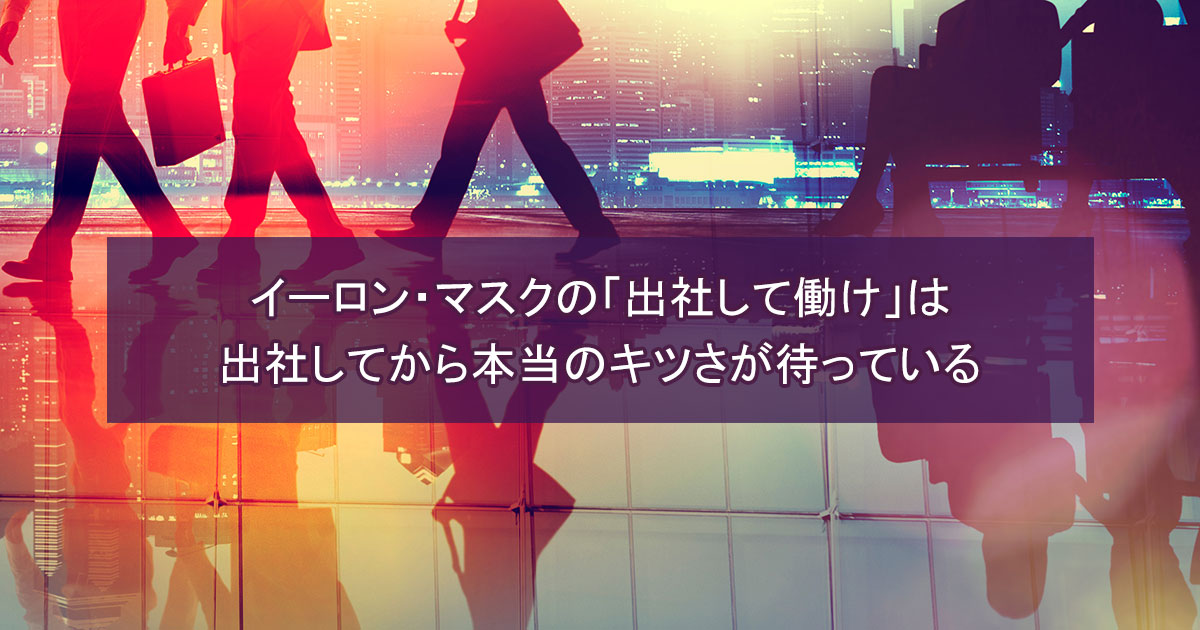 イーロン・マスクの「出社して働け」は出社してから本当のキツさが待っている