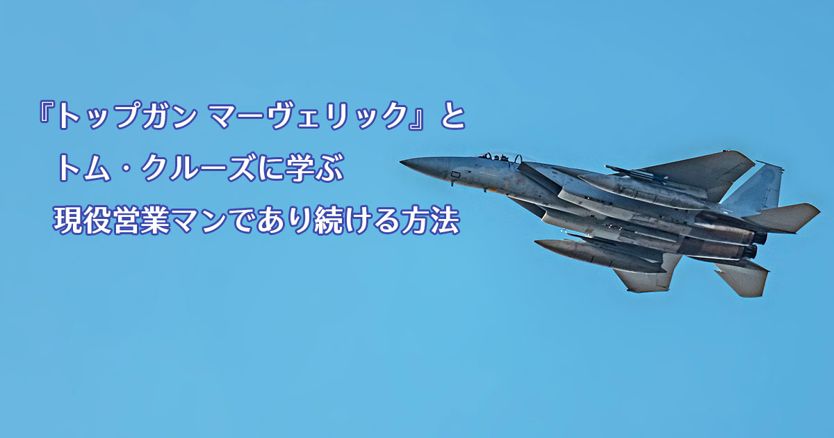 『トップガン マーヴェリック』とトム・クルーズに学ぶ現役営業マンであり続ける方法