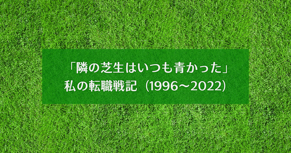 「隣の芝生はいつも青かった」私の転職戦記（1996～2022）
