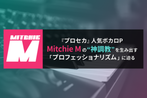 『プロセカ』人気ボカロP、Mitchie M の”神調教”を生み出す「プロフェッショナリズム」に迫る
