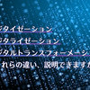 デジタイゼーション、デジタライゼーション、デジタルトランスフォーメーション…これらの違い、説明できますか？