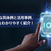 IoTの身近な具体例と活用事例、導入事例をわかりやすく紹介！