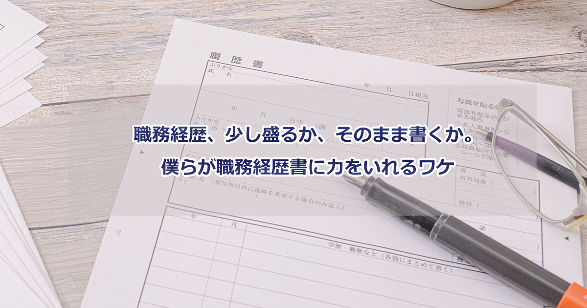 職務経歴、少し盛るか、そのまま書くか。僕らが職務経歴書に力をいれるワケ