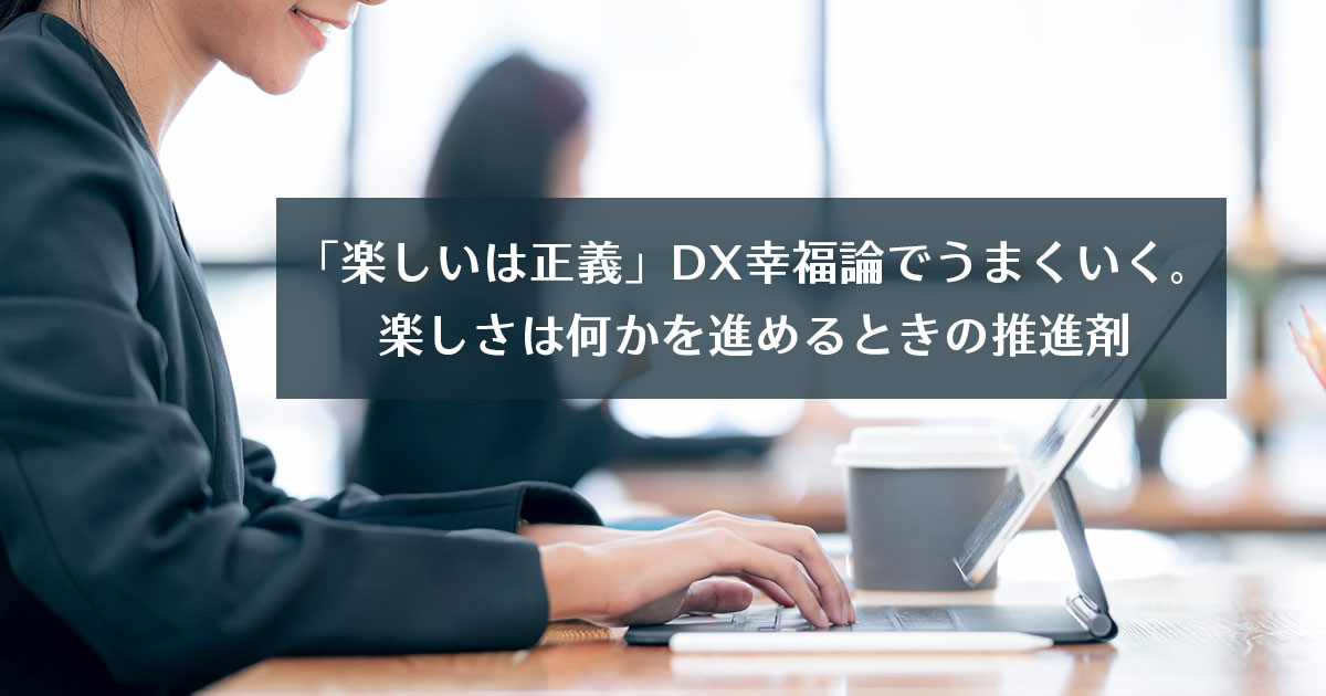 「楽しいは正義」DX幸福論でうまくいく。楽しさは何かを進めるときの推進剤