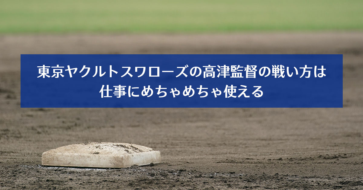 東京ヤクルトスワローズの高津監督の戦い方は仕事にめちゃめちゃ使える。