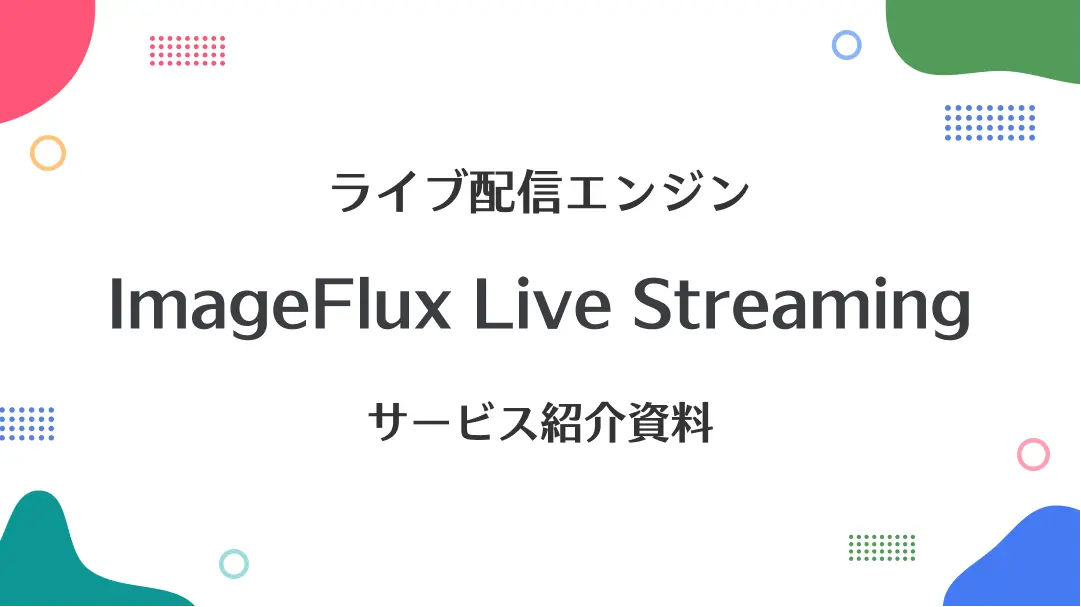 ライブ配信エンジン ImageFlux LiveStreaming サービス紹介資料
