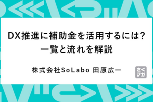DX推進に補助金を活用するには？　一覧と流れを解説