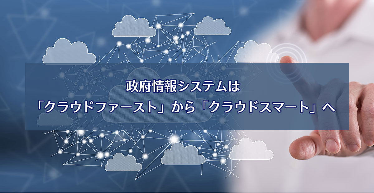 政府情報システムは「クラウドファースト」から「クラウドスマート」へ