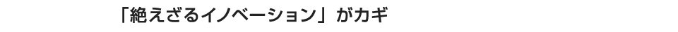 「絶えざるイノベーション」がカギ