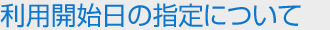 利用開始日の指定について