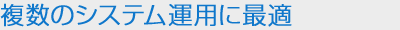 複数のシステム運用に最適