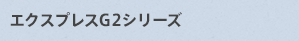 エクスプレスG2シリーズ
