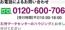 お電話によるお問い合わせ　フリーダイヤル 0120-600-706　受付時間 平日10:00-18:00　石狩データセンターのハウジングとお申し付けください