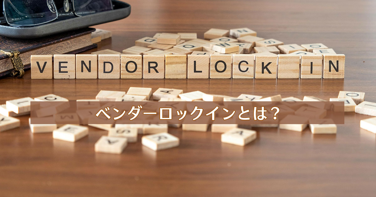 ベンダーロックインとは?デメリットや防止方法を解説