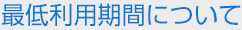 最低利用期間について