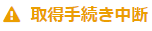 取得手続き中断