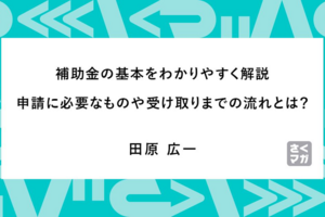 補助金の基本をわかりやすく解説。申請に必要なものや受け取りまでの流れとは？