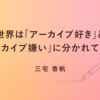 世界は「アーカイブ好き」と「アーカイブ嫌い」に分かれている。