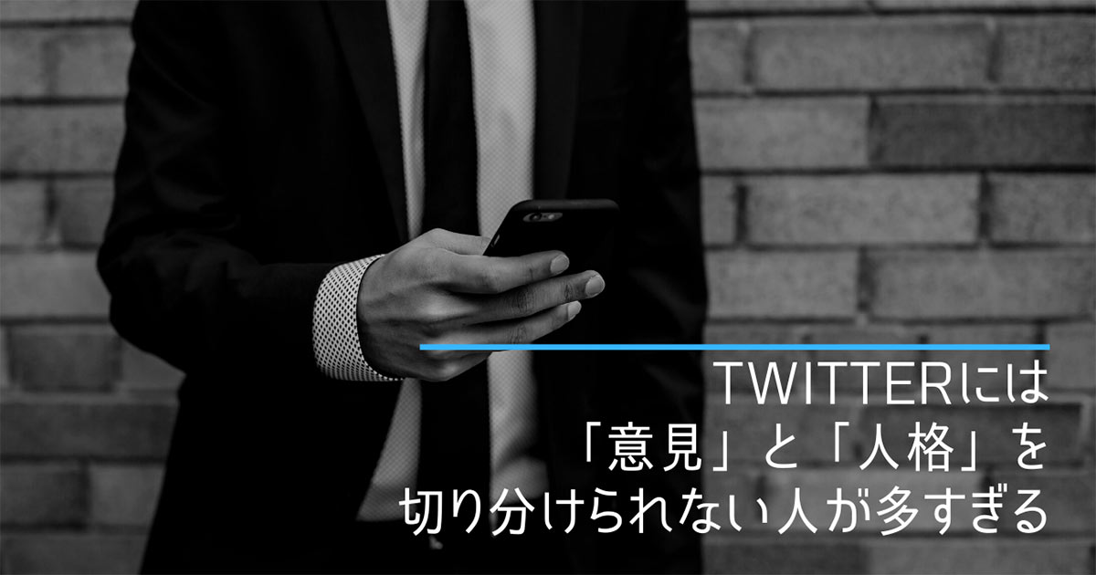 Twitterには「意見」と「人格」を切り分けられない人が多すぎる