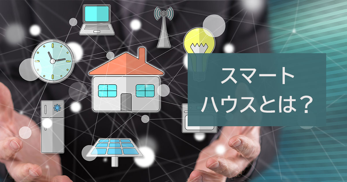 スマートハウスとは？メリット・デメリットをわかりやすく解説