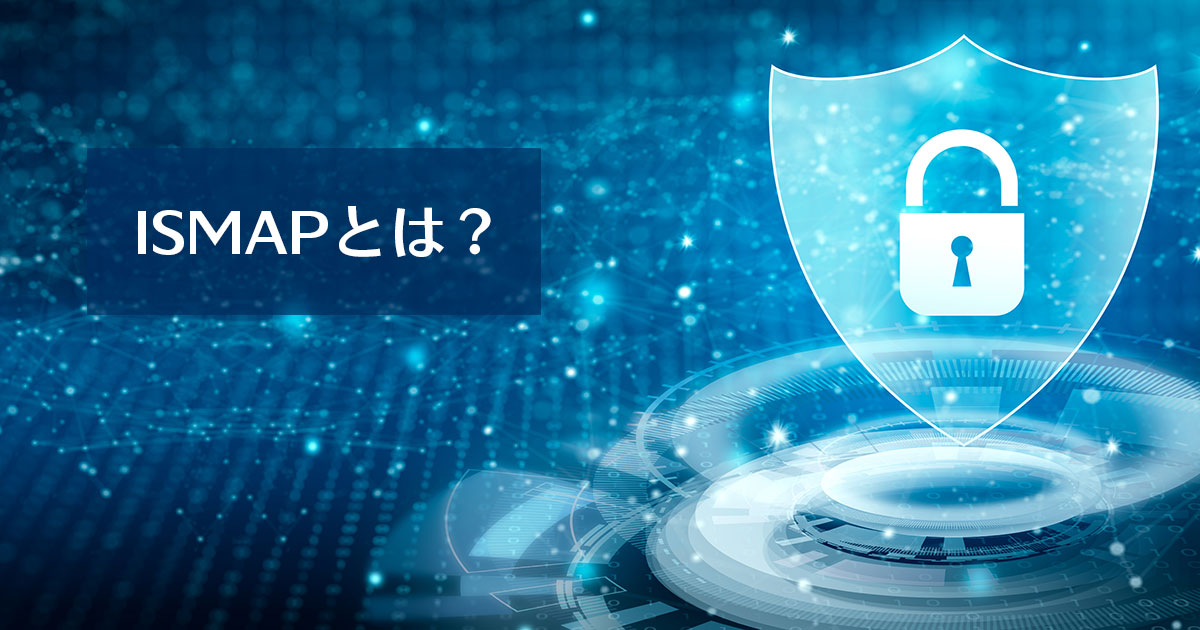 ISMAPとは？制度の概要やクラウドサービスリストについてわかりやすく解説