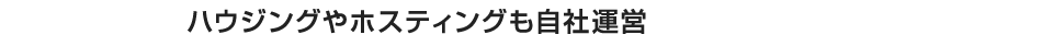 ハウジングやホスティングも自社運営