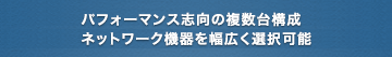 パフォーマンス志向の複数台構成 ネットワーク機器を幅広く選択可能