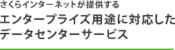 さくらインターネットが提供するエンタープライズ用途に対応したデータセンターサービス