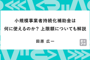 小規模事業者持続化補助金は何に使えるのか？　上限額についても解説