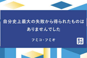 自分史上最大の失敗から得られたものはありませんでした