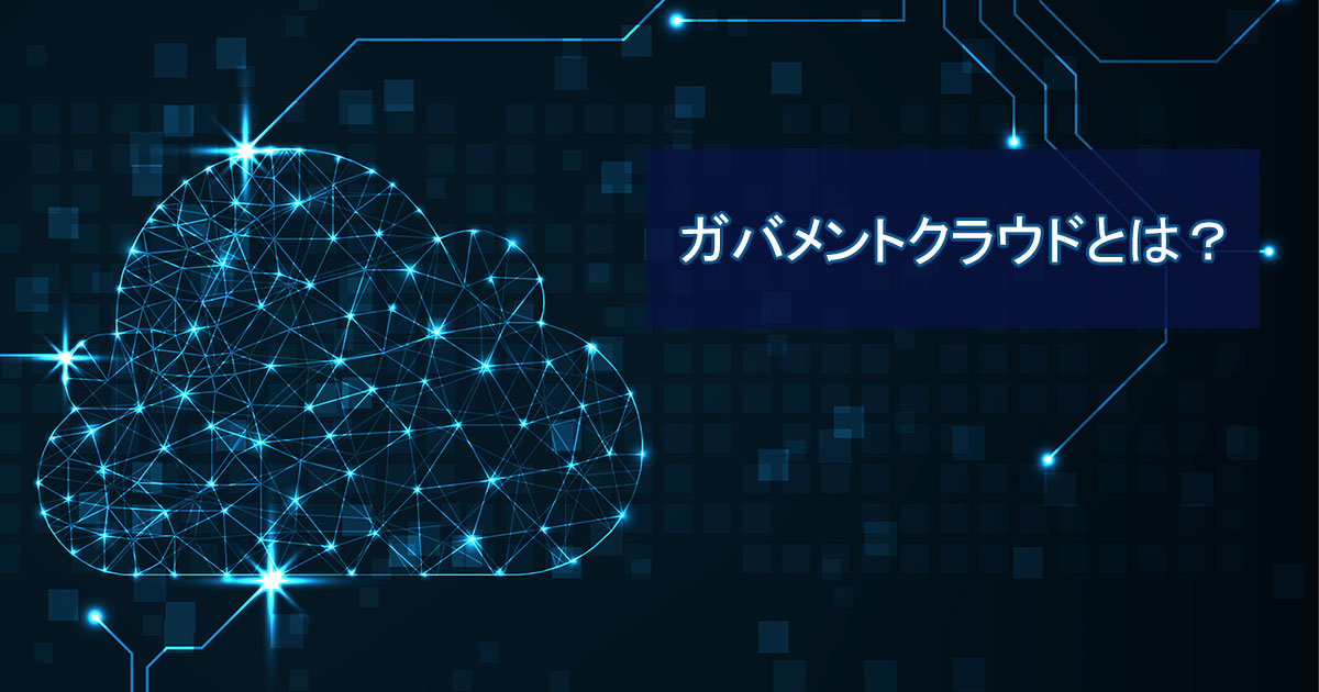 ガバメントクラウドとは?意味や目的、先行事業の内容をわかりやすく解説