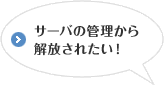 サーバの管理から解放されたい！
