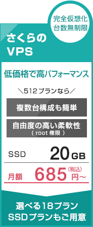 完全仮想化台数無制限　さくらのVPS　低価格で高パフォーマンス　＼512プランなら／　複数台構成も簡単　自由度の高い柔軟性　SSD20GB　月額685円〜　選べる１8プランSSDプランもご用意