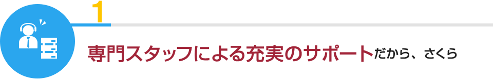 １：専門スタッフによる充実のサポートだから、さくら