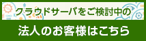 クラウドサーバーをご検討中の法人のお客様はこちら