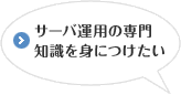サーバ運用の専門知識をつけたい！