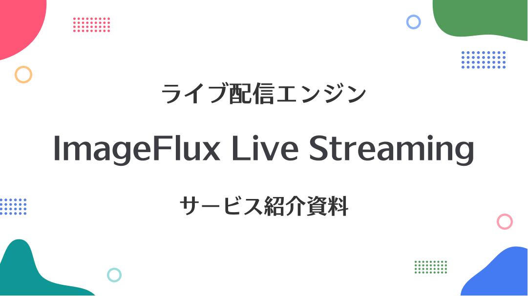 ライブ配信エンジン ImageFlux LiveStreaming サービス紹介資料