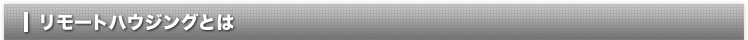 リモートハウジングとは