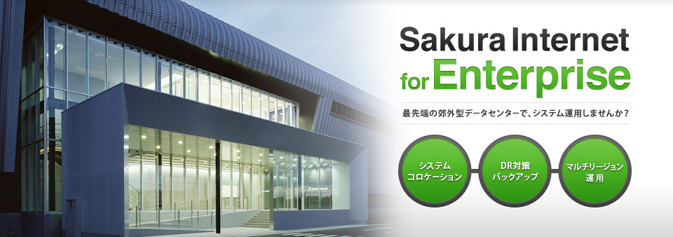 Sakura internet for Enterprise 最先端の郊外型データセンターで、システム運用しませんか?