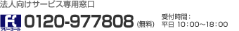 法人向けサービス専用窓口 [FC]0120-977808（無料） 受付時間：平日10：00～18：00