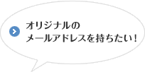 オリジナルのメールアドレスを持ちたい！