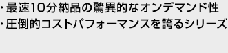 最速10分納品の驚異的なオンデマンド性 圧倒的コストパフォーマンスを誇るシリーズ