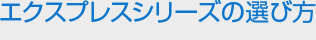 エクスプレスシリーズの選び方