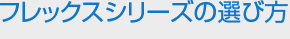 フレックスシリーズの選び方