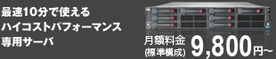 最速10分で使えるハイコストパフォーマンス専用サーバ 月額費用(標準構成)9,800円~